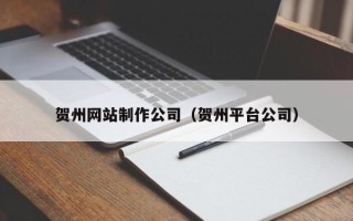 通化贺州网站制作公司（贺州平台公司）
